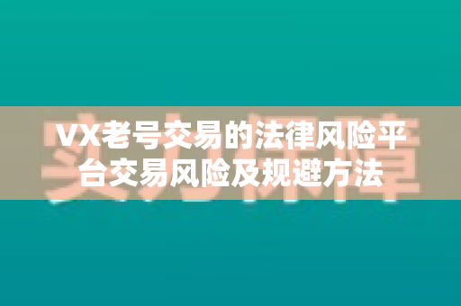 VX老号交易的法律风险平台交易风险及规避方法