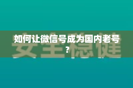 如何让微信号成为国内老号？