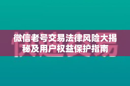 微信老号交易法律风险大揭秘及用户权益保护指南