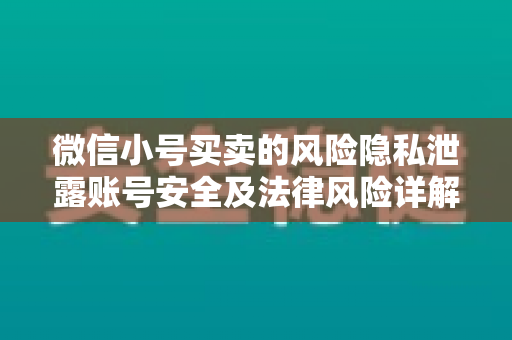 微信小号买卖的风险隐私泄露账号安全及法律风险详解