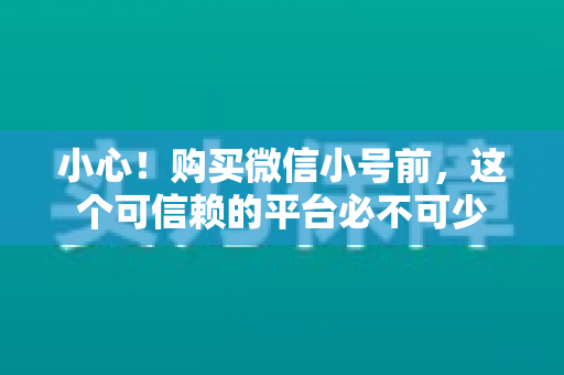 小心！购买微信小号前，这个可信赖的平台必不可少