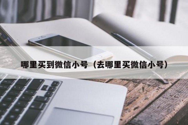 哪里买到微信小号（去哪里买微信小号）