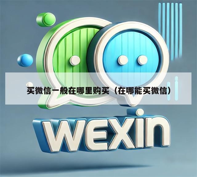 买微信一般在哪里购买（在哪能买微信）