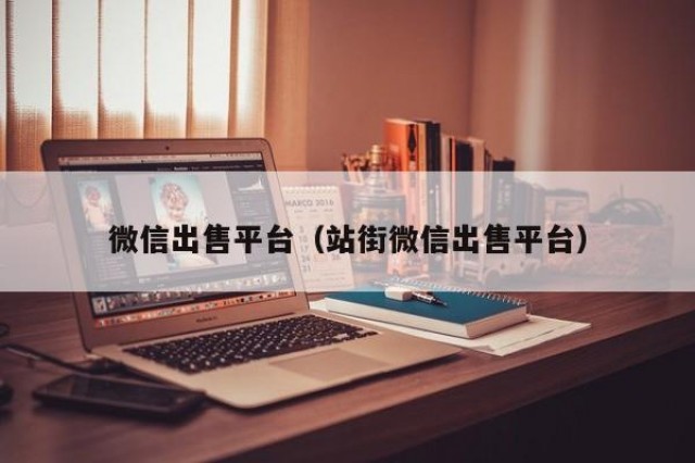 微信出售平台（站街微信出售平台）