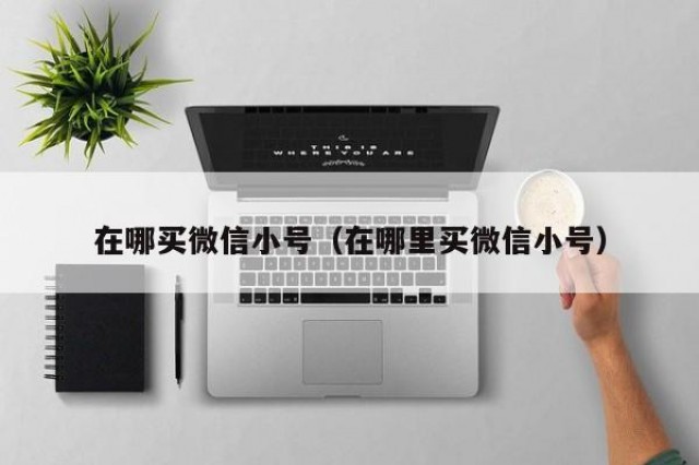 在哪买微信小号（在哪里买微信小号）